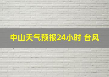 中山天气预报24小时 台风